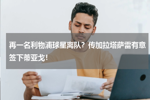 再一名利物浦球星离队？传加拉塔萨雷有意签下蒂亚戈！