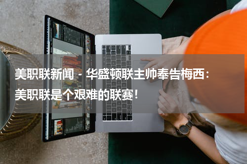 美职联新闻 - 华盛顿联主帅奉告梅西：美职联是个艰难的联赛！