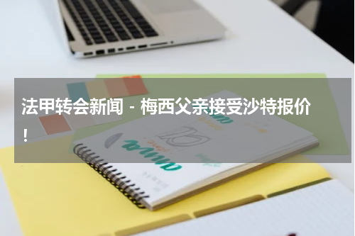 法甲转会新闻 - 梅西父亲接受沙特报价！