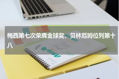 梅西第七次荣膺金球奖，贝林厄姆位列第十八