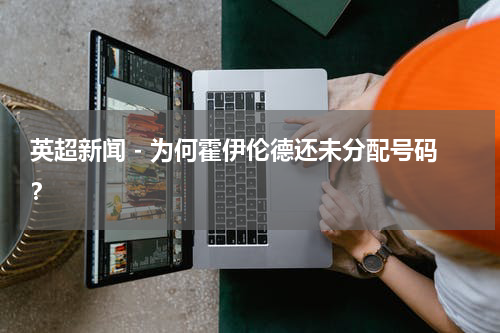 英超新闻 - 为何霍伊伦德还未分配号码？